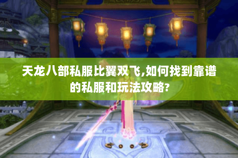 天龙八部私服比翼双飞,如何找到靠谱的私服和玩法攻略? 天龙八部私服比翼双飞,如何找到靠谱的私服和玩法攻略?