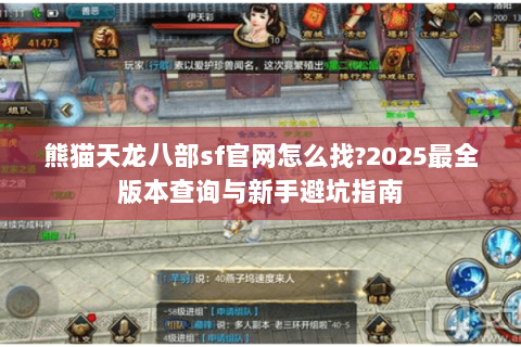 熊猫天龙八部sf官网怎么找?2025最全版本查询与新手避坑指南 熊猫天龙八部sf官网怎么找?2025最全版本查询与新手避坑指南
