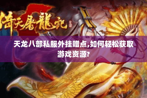 天龙八部私服外挂赠点,如何轻松获取游戏资源? 天龙八部私服外挂赠点,如何轻松获取游戏资源?