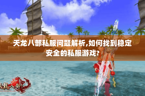 天龙八部私服问题解析,如何找到稳定安全的私服游戏? 天龙八部私服问题解析,如何找到稳定安全的私服游戏?