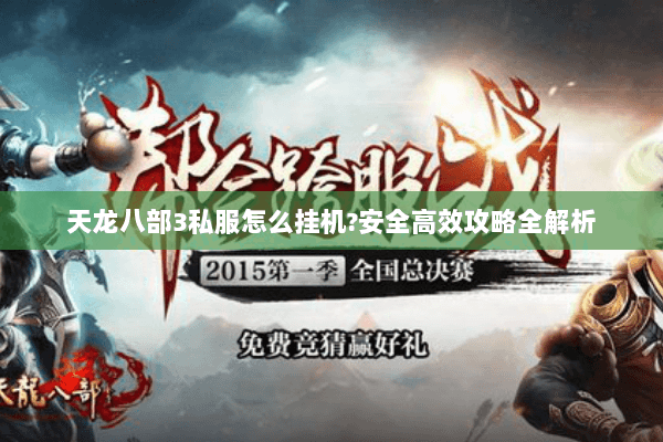 天龙八部3私服怎么挂机?安全高效攻略全解析 天龙八部3私服怎么挂机?安全高效攻略全解析