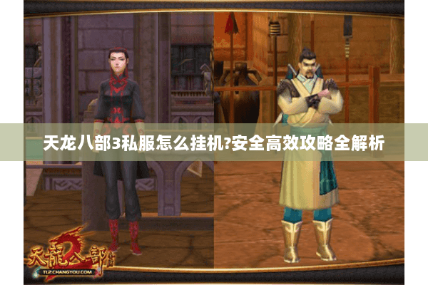天龙八部3私服怎么挂机?安全高效攻略全解析 天龙八部3私服怎么挂机?安全高效攻略全解析