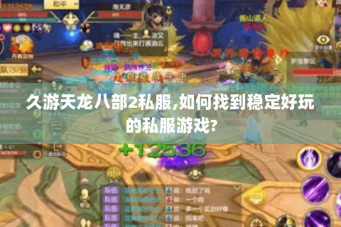 久游天龙八部2私服,如何找到稳定好玩的私服游戏?