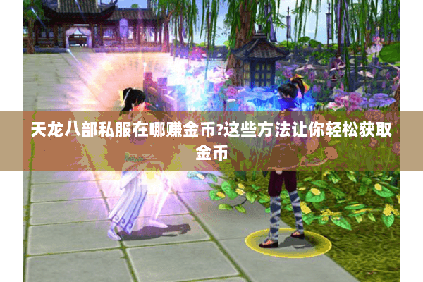 天龙八部私服在哪赚金币?这些方法让你轻松获取金币 天龙八部私服在哪赚金币?这些方法让你轻松获取金币