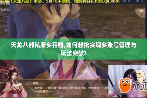 天龙八部私服多开器,如何轻松实现多账号管理与玩法突破? 天龙八部私服多开器,如何轻松实现多账号管理与玩法突破?