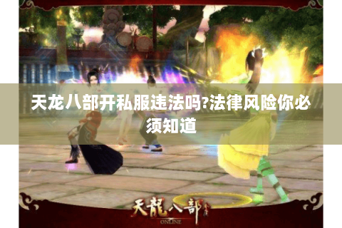 天龙八部开私服违法吗?法律风险你必须知道 天龙八部开私服违法吗?法律风险你必须知道