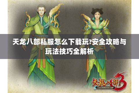 天龙八部私服怎么下载玩?安全攻略与玩法技巧全解析