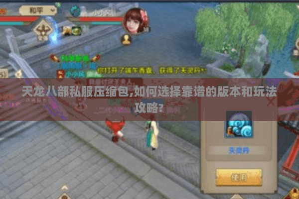 天龙八部私服压缩包,如何选择靠谱的版本和玩法攻略? 天龙八部私服压缩包,如何选择靠谱的版本和玩法攻略?