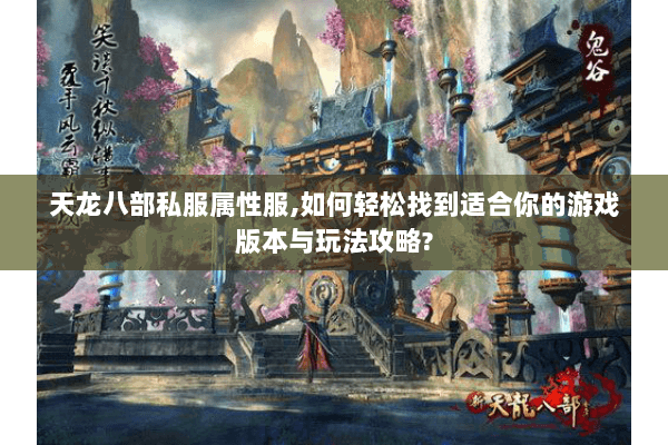 天龙八部私服属性服,如何轻松找到适合你的游戏版本与玩法攻略? 天龙八部私服属性服,如何轻松找到适合你的游戏版本与玩法攻略?