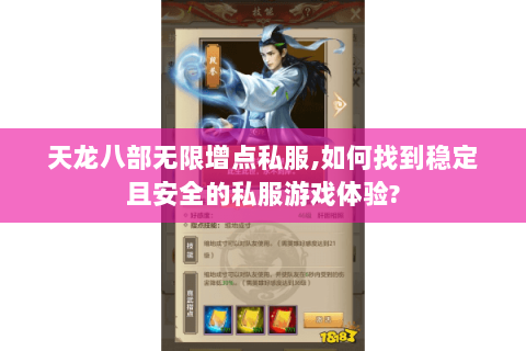 天龙八部无限增点私服,如何找到稳定且安全的私服游戏体验? 天龙八部无限增点私服,如何找到稳定且安全的私服游戏体验?