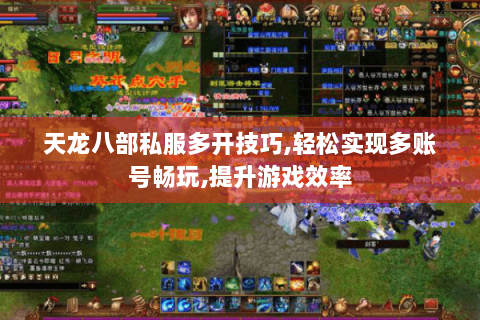 天龙八部私服多开技巧,轻松实现多账号畅玩,提升游戏效率 天龙八部私服多开技巧,轻松实现多账号畅玩,提升游戏效率