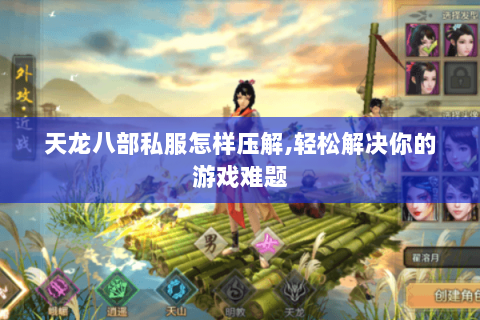 天龙八部私服怎样压解,轻松解决你的游戏难题 天龙八部私服怎样压解,轻松解决你的游戏难题