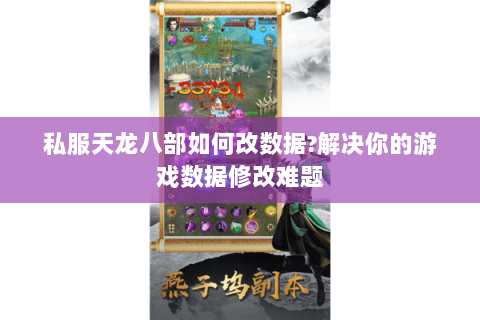 私服天龙八部如何改数据?解决你的游戏数据修改难题 私服天龙八部如何改数据?解决你的游戏数据修改难题