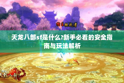 天龙八部sf是什么?新手必看的安全指南与玩法解析 天龙八部sf是什么?新手必看的安全指南与玩法解析