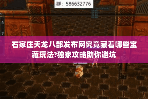 石家庄天龙八部发布网究竟藏着哪些宝藏玩法?独家攻略助你避坑 石家庄天龙八部发布网究竟藏着哪些宝藏玩法?独家攻略助你避坑