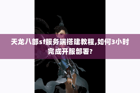 天龙八部sf服务端搭建教程,如何3小时完成开服部署? 天龙八部sf服务端搭建教程,如何3小时完成开服部署?