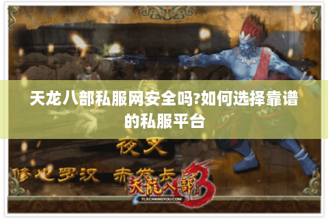 天龙八部私服网安全吗?如何选择靠谱的私服平台 天龙八部私服网安全吗?如何选择靠谱的私服平台