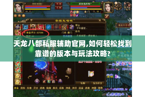 天龙八部私服辅助官网,如何轻松找到靠谱的版本与玩法攻略? 天龙八部私服辅助官网,如何轻松找到靠谱的版本与玩法攻略?
