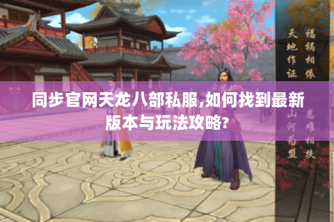 同步官网天龙八部私服,如何找到最新版本与玩法攻略? 同步官网天龙八部私服,如何找到最新版本与玩法攻略?