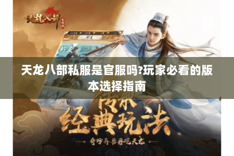 天龙八部私服是官服吗?玩家必看的版本选择指南 天龙八部私服是官服吗?玩家必看的版本选择指南