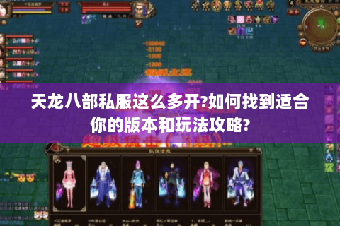 天龙八部私服这么多开?如何找到适合你的版本和玩法攻略? 天龙八部私服这么多开?如何找到适合你的版本和玩法攻略?