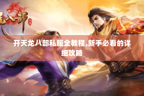 开天龙八部私服全教程,新手必看的详细攻略