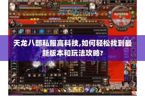 天龙八部私服高科技,如何轻松找到最新版本和玩法攻略? 天龙八部私服高科技,如何轻松找到最新版本和玩法攻略?