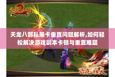 天龙八部私服卡重置问题解析,如何轻松解决游戏副本卡顿与重置难题 天龙八部私服卡重置问题解析,如何轻松解决游戏副本卡顿与重置难题