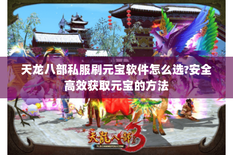 天龙八部私服刷元宝软件怎么选?安全高效获取元宝的方法 天龙八部私服刷元宝软件怎么选?安全高效获取元宝的方法