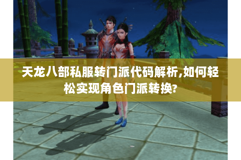 天龙八部私服转门派代码解析,如何轻松实现角色门派转换? 天龙八部私服转门派代码解析,如何轻松实现角色门派转换?