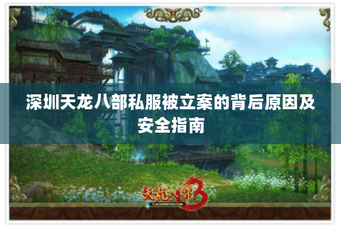 深圳天龙八部私服被立案的背后原因及安全指南 深圳天龙八部私服被立案的背后原因及安全指南