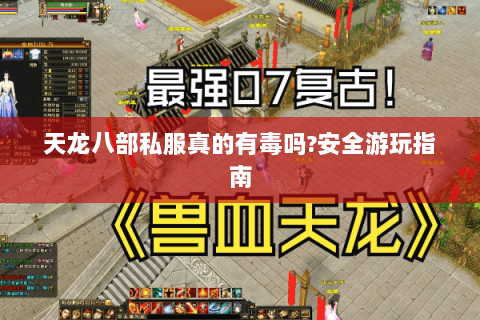 天龙八部私服真的有毒吗?安全游玩指南 天龙八部私服真的有毒吗?安全游玩指南
