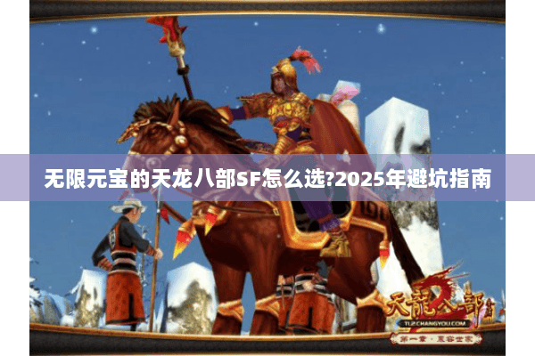 无限元宝的天龙八部SF怎么选?2025年避坑指南 无限元宝的天龙八部SF怎么选?2025年避坑指南