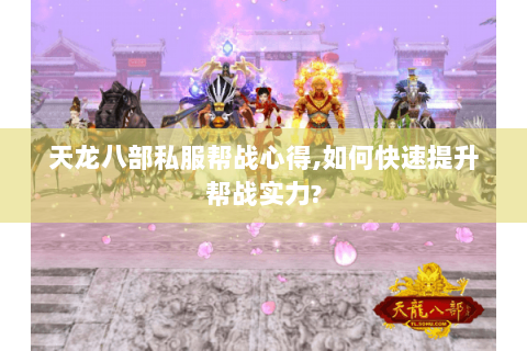 天龙八部私服帮战心得,如何快速提升帮战实力? 天龙八部私服帮战心得,如何快速提升帮战实力?