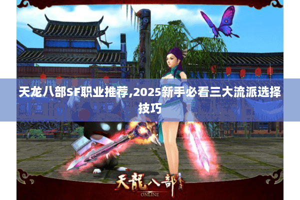 天龙八部SF职业推荐,2025新手必看三大流派选择技巧 天龙八部SF职业推荐,2025新手必看三大流派选择技巧