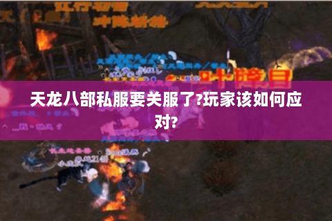 天龙八部私服要关服了?玩家该如何应对? 天龙八部私服要关服了?玩家该如何应对?
