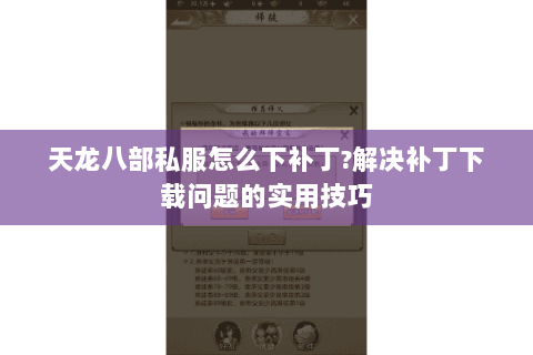 天龙八部私服怎么下补丁?解决补丁下载问题的实用技巧 天龙八部私服怎么下补丁?解决补丁下载问题的实用技巧