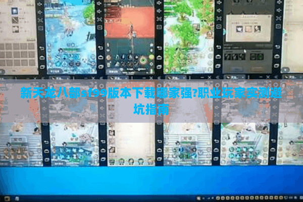 新天龙八部sf99版本下载哪家强?职业玩家实测避坑指南 新天龙八部sf99版本下载哪家强?职业玩家实测避坑指南