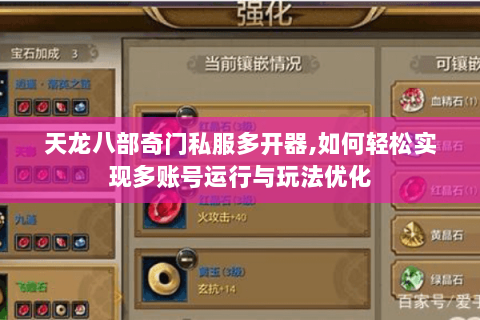 天龙八部奇门私服多开器,如何轻松实现多账号运行与玩法优化 天龙八部奇门私服多开器,如何轻松实现多账号运行与玩法优化