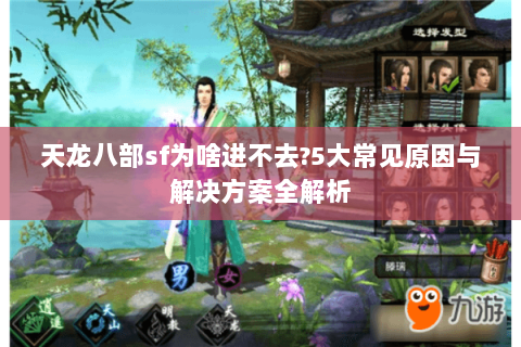 天龙八部sf为啥进不去?5大常见原因与解决方案全解析 天龙八部sf为啥进不去?5大常见原因与解决方案全解析