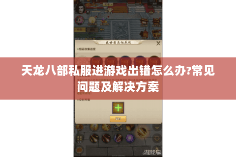 天龙八部私服进游戏出错怎么办?常见问题及解决方案 天龙八部私服进游戏出错怎么办?常见问题及解决方案