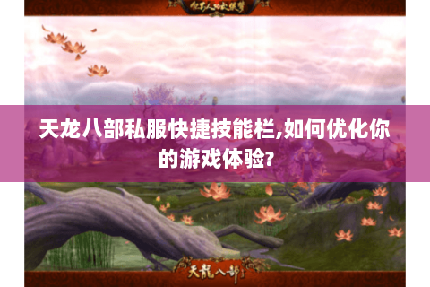 天龙八部私服快捷技能栏,如何优化你的游戏体验? 天龙八部私服快捷技能栏,如何优化你的游戏体验?