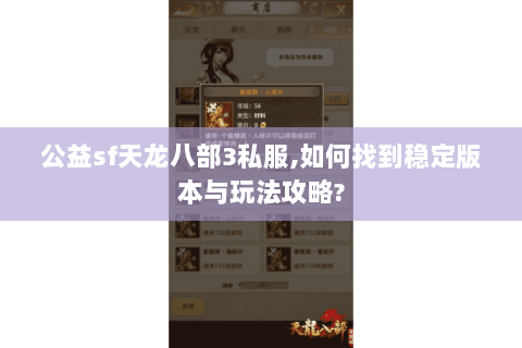 公益sf天龙八部3私服,如何找到稳定版本与玩法攻略? 公益sf天龙八部3私服,如何找到稳定版本与玩法攻略?