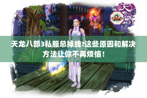 天龙八部3私服总掉线?这些原因和解决方法让你不再烦恼! 天龙八部3私服总掉线?这些原因和解决方法让你不再烦恼!