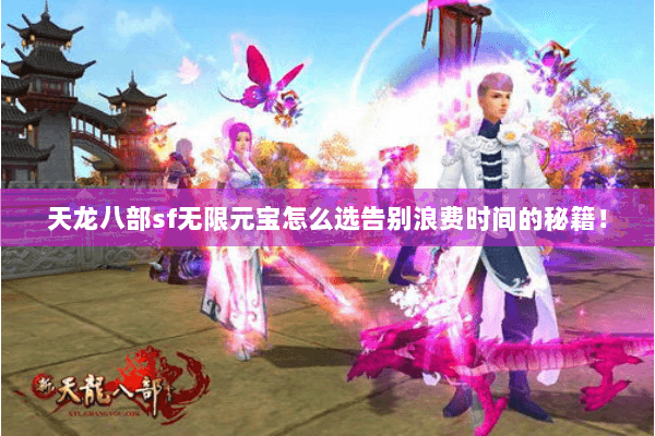 天龙八部sf无限元宝怎么选告别浪费时间的秘籍! 天龙八部sf无限元宝怎么选告别浪费时间的秘籍!