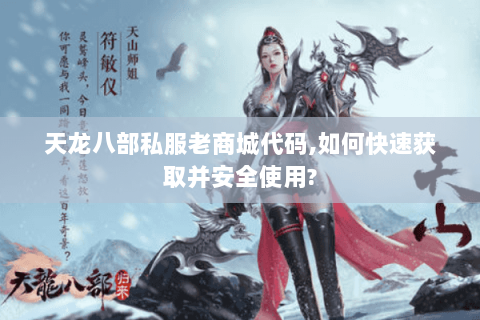 天龙八部私服老商城代码,如何快速获取并安全使用? 天龙八部私服老商城代码,如何快速获取并安全使用?