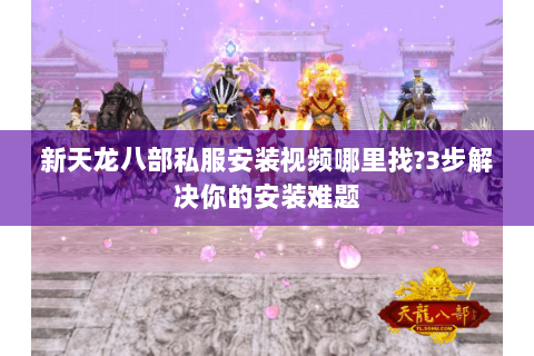 新天龙八部私服安装视频哪里找?3步解决你的安装难题 新天龙八部私服安装视频哪里找?3步解决你的安装难题