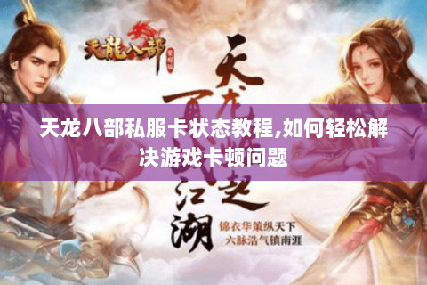 天龙八部私服卡状态教程,如何轻松解决游戏卡顿问题 天龙八部私服卡状态教程,如何轻松解决游戏卡顿问题