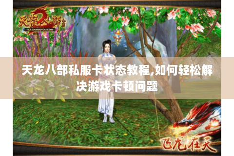 天龙八部私服卡状态教程,如何轻松解决游戏卡顿问题 天龙八部私服卡状态教程,如何轻松解决游戏卡顿问题