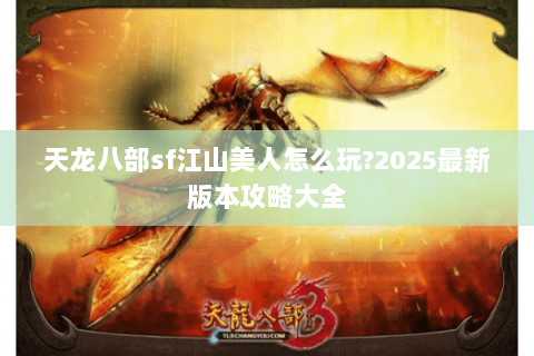 天龙八部sf江山美人怎么玩?2025最新版本攻略大全